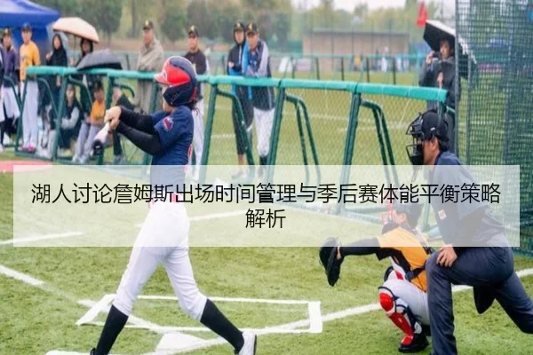 湖人讨论詹姆斯出场时间管理与季后赛体能平衡策略解析