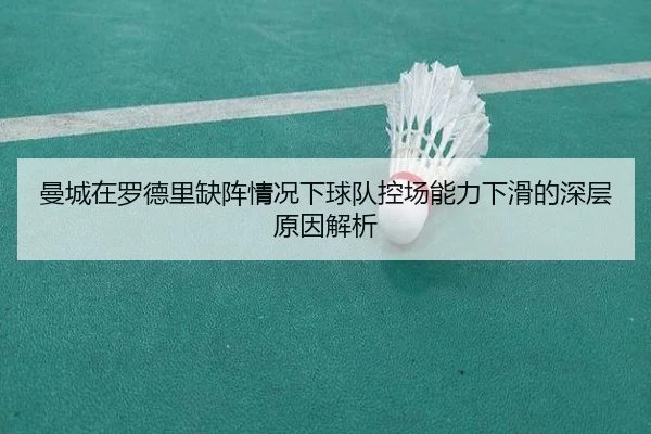 曼城在罗德里缺阵情况下球队控场能力下滑的深层原因解析