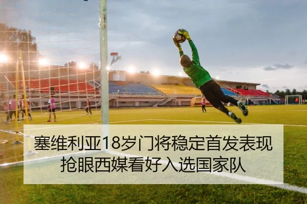塞维利亚18岁门将稳定首发表现抢眼西媒看好入选国家队