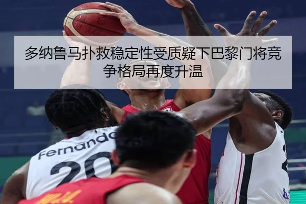 多纳鲁马扑救稳定性受质疑下巴黎门将竞争格局再度升温