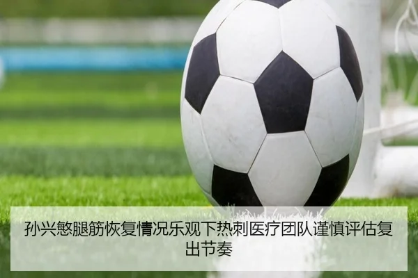 孙兴慜腿筋恢复情况乐观下热刺医疗团队谨慎评估复出节奏